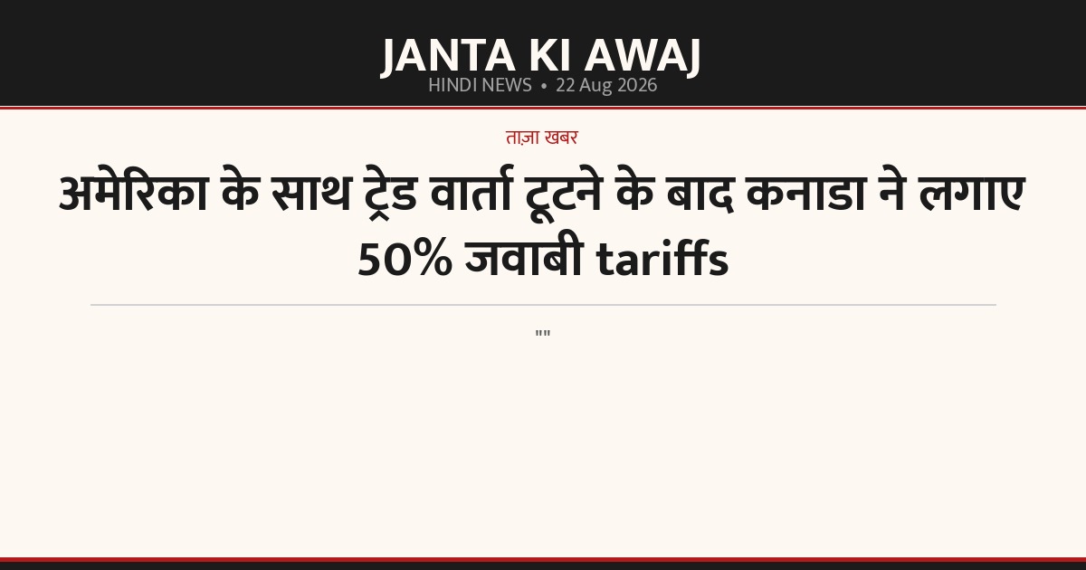 अमेरिका के साथ ट्रेड वार्ता टूटने के बाद कनाडा ने लगाए 50% जवाबी tariffs
